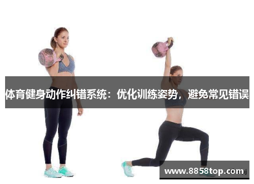 体育健身动作纠错系统：优化训练姿势，避免常见错误